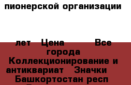 1.1)  пионерской организации 40 лет › Цена ­ 249 - Все города Коллекционирование и антиквариат » Значки   . Башкортостан респ.,Баймакский р-н